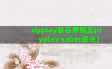 dyplay联名摩羯座(dyplay saber联名)